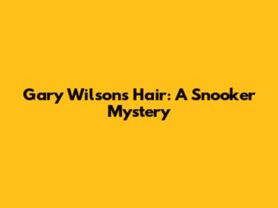 Gary Wilson's Hair: A Snooker Mystery