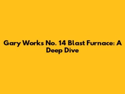 Gary Works' No. 14 Blast Furnace: A Deep Dive