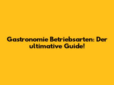 Gastronomie Betriebsarten: Der ultimative Guide!