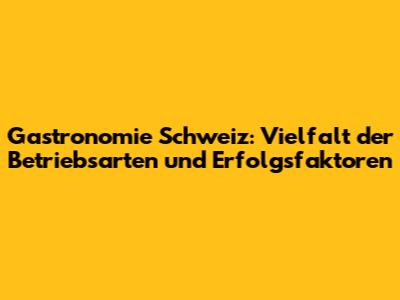 Gastronomie Schweiz: Vielfalt der Betriebsarten und Erfolgsfaktoren