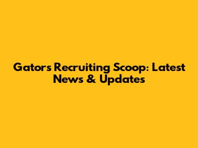 Gators Recruiting Scoop: Latest News & Updates