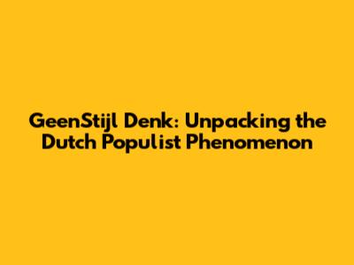 GeenStijl Denk: Unpacking the Dutch Populist Phenomenon