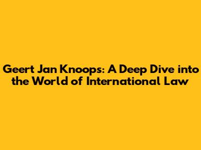 Geert Jan Knoops: A Deep Dive into the World of International Law