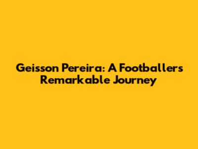 Geisson Pereira: A Footballer's Remarkable Journey