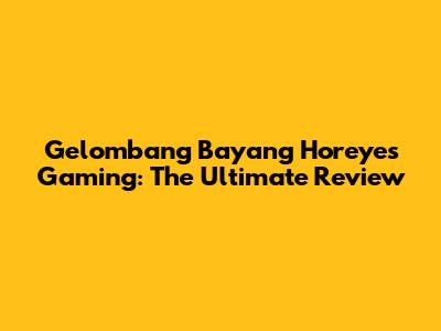 Gelombang Bayang Horeyes Gaming: The Ultimate Review