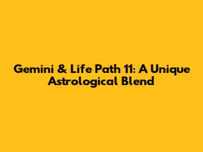 Gemini & Life Path 11: A Unique Astrological Blend