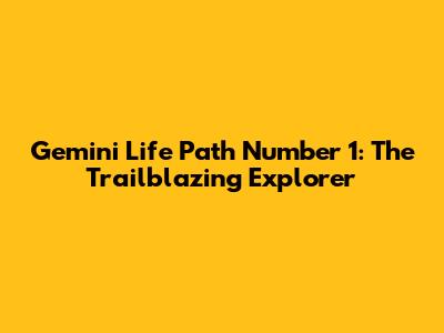 Gemini Life Path Number 1: The Trailblazing Explorer