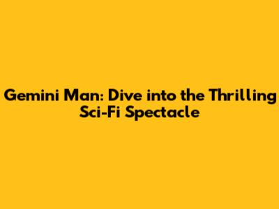 Gemini Man: Dive into the Thrilling Sci-Fi Spectacle