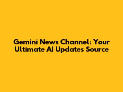Gemini News Channel: Your Ultimate AI Updates Source