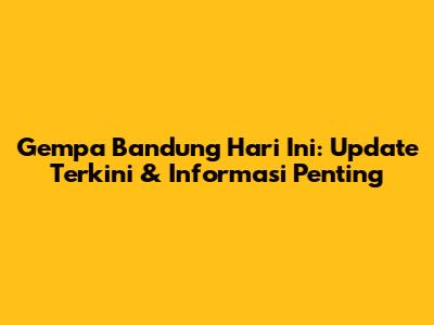 Gempa Bandung Hari Ini: Update Terkini & Informasi Penting