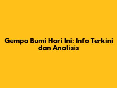 Gempa Bumi Hari Ini: Info Terkini dan Analisis
