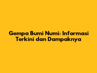 Gempa Bumi Numi: Informasi Terkini dan Dampaknya