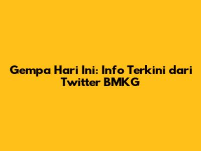Gempa Hari Ini: Info Terkini dari Twitter BMKG