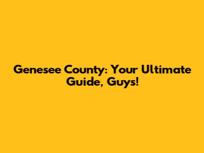 Genesee County: Your Ultimate Guide, Guys!