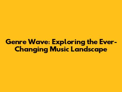 Genre Wave: Exploring the Ever-Changing Music Landscape