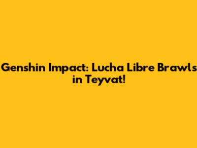 Genshin Impact: Lucha Libre Brawls in Teyvat!