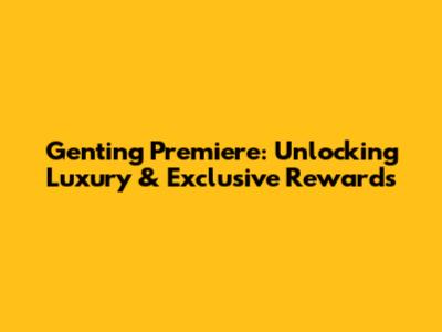 Genting Premiere: Unlocking Luxury & Exclusive Rewards