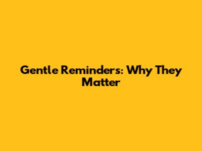 Gentle Reminders: Why They Matter