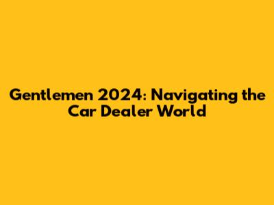 Gentlemen 2024: Navigating the Car Dealer World