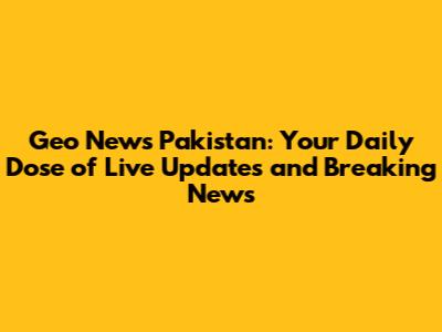Geo News Pakistan: Your Daily Dose of Live Updates and Breaking News