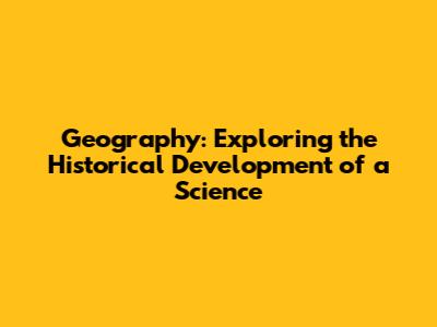 Geography: Exploring the Historical Development of a Science