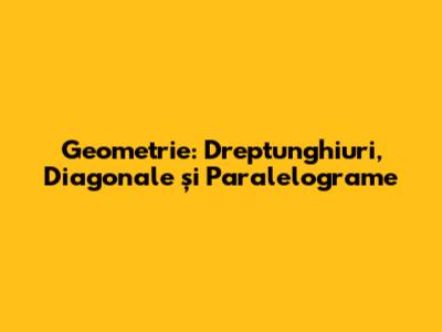 Geometrie: Dreptunghiuri, Diagonale și Paralelograme