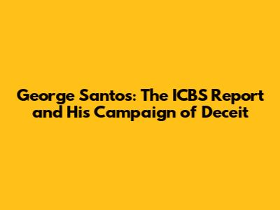 George Santos: The ICBS Report and His Campaign of Deceit