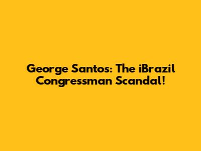 George Santos: The iBrazil Congressman Scandal!