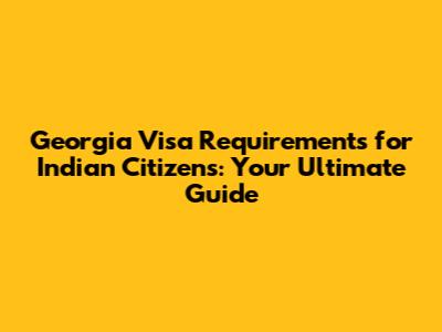 Georgia Visa Requirements for Indian Citizens: Your Ultimate Guide