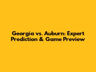Georgia vs. Auburn: Expert Prediction & Game Preview