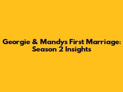 Georgie & Mandy's First Marriage: Season 2 Insights
