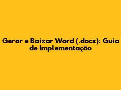 Gerar e Baixar Word (.docx): Guia de Implementação