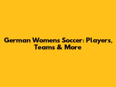 German Women's Soccer: Players, Teams & More