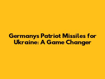 Germany's Patriot Missiles for Ukraine: A Game Changer