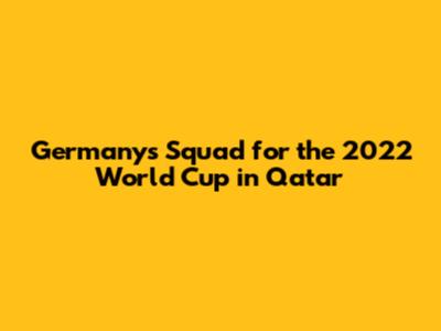 Germany's Squad for the 2022 World Cup in Qatar
