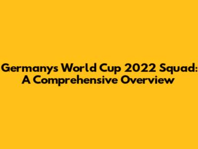 Germany's World Cup 2022 Squad: A Comprehensive Overview