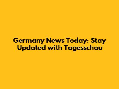 Germany News Today: Stay Updated with Tagesschau