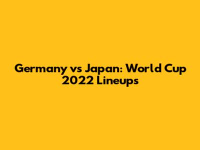 Germany vs Japan: World Cup 2022 Lineups