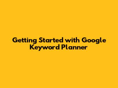 Getting Started with Google Keyword Planner