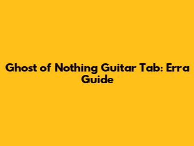 Ghost of Nothing Guitar Tab: Erra Guide
