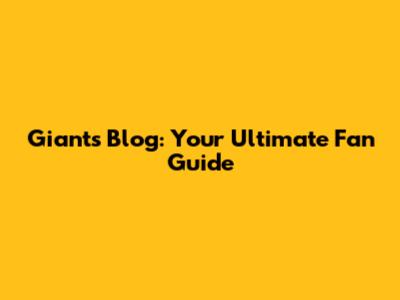 Giants Blog: Your Ultimate Fan Guide