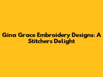 Gina Grace Embroidery Designs: A Stitcher's Delight