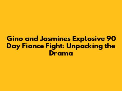 Gino and Jasmine's Explosive 90 Day Fiance Fight: Unpacking the Drama