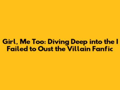 Girl, Me Too: Diving Deep into the 'I Failed to Oust the Villain' Fanfic