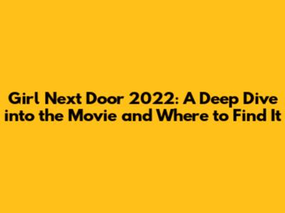 Girl Next Door 2022: A Deep Dive into the Movie and Where to Find It