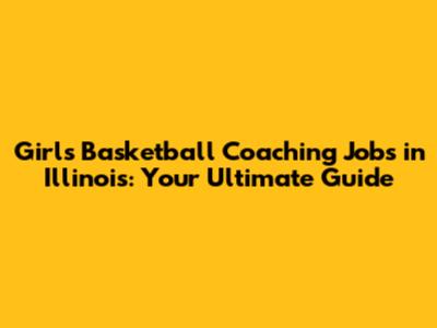 Girls Basketball Coaching Jobs in Illinois: Your Ultimate Guide