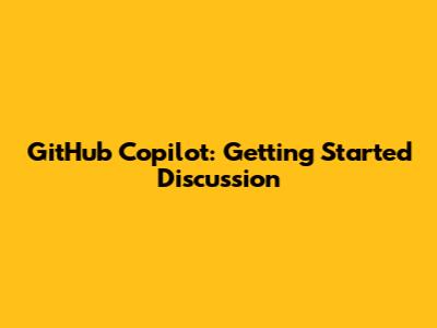 GitHub Copilot: Getting Started Discussion