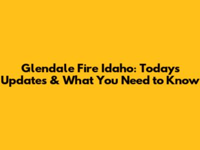 Glendale Fire Idaho: Today's Updates & What You Need to Know
