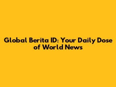 Global Berita ID: Your Daily Dose of World News