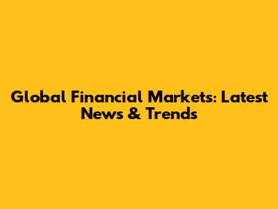 Global Financial Markets: Latest News & Trends
